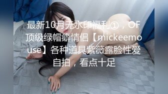 最新10月无水印福利①，OF顶级绿帽癖情侣【mickeemouse】各种道具紫薇露脸性爱自拍，看点十足