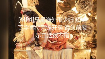 [MP4]马尾辫外围少妇 短裙丁字裤付完钱开操 镜头前展示口活很不错