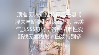 顶推 万人追推特极品夫妻【淫夫与娇妻】订阅私拍，完美气质SSS身材，各种日常性爱野战无套内射，白浆特别多