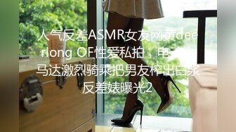 人气反差ASMR女友网黄deerlong OF性爱私拍，电动小马达激烈骑乘把男友榨出白浆反差婊曝光2