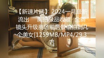 【新速片遞】 2024一月最新流出❤️厕拍极品收藏⭐全新镜头升级商场前后景偷拍到几个美女[1259MB/MP4/29:37]