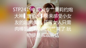 STP24190 超火专艹萝莉约炮大神▌唐伯虎▌快来感受小女友的超嫩美鲍 征服女人只需肉棒狠狠刺入嫩穴艹爽了 玩物便是乖乖听话