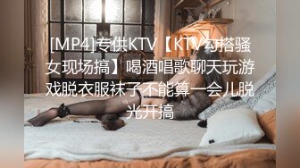 [MP4]专供KTV【KTV勾搭骚女现场搞】喝酒唱歌聊天玩游戏脱衣服袜子不能算一会儿脱光开搞