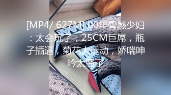 [MP4/ 627M] 00年骨感少妇：太会玩了，25CM巨屌，瓶子插逼，菊花大运动，娇喘呻吟太骚了