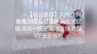 ❤️√ 【极品推荐】大神 全网最美少妇 身材苗条 胸挺大屁股 无毛一线天 高清原创 高级VIP最新福利