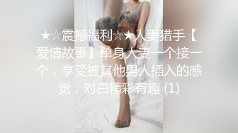 ★☆震撼福利☆★人妻猎手【爱情故事】单身人妻一个接一个，享受被其他男人插入的感觉，对白精彩有趣 (1)