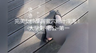 完美女神酥胸蜜穴鲍汁淫流！-大学生-老公-第一