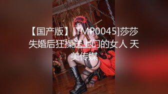 【国产版】[TMP0045]莎莎 失婚后狂操送上门的女人 天美传媒