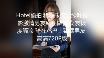 Hotel偷拍 稀缺未流出绿叶投影激情男友疯狂做爱 女友极度骚浪 骑在鸡巴上猛操男友 高清720P版