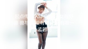 起点传媒 XSJ-016 淫女与野兽 兽与爱 没有奇迹 只有唯一 孟若羽