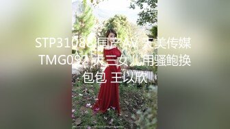 STP31088 国产AV 天美传媒 TMG092 大三女儿用骚鲍换包包 王以欣