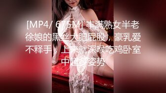 [MP4/ 675M] 丰满熟女半老徐娘的黑丝大肥屁股，豪乳爱不释手，上来就深喉吃鸡卧室中超多姿势