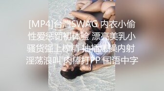 [MP4]台灣SWAG 内衣小偷性爱惩罚初体验 漂亮美乳小骚货强上榨精 抽插爆操内射 淫荡浪叫 肉棒打PP 国语中字