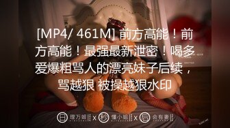 [MP4/ 461M] 前方高能！前方高能！最强最新泄密！喝多爱爆粗骂人的漂亮妹子后续，骂越狠 被操越狠水印