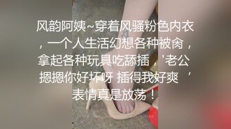 风韵阿姨~穿着风骚粉色内衣，一个人生活幻想各种被肏，拿起各种玩具吃舔插，'老公 摁摁你好坏呀 插得我好爽‘表情真是放荡！