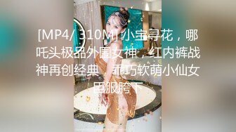 [MP4/ 310M] 小宝寻花，哪吒头极品外围女神，红内裤战神再创经典，乖巧软萌小仙女臣服胯下