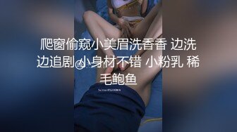 爬窗偷窥小美眉洗香香 边洗边追剧 小身材不错 小粉乳 稀毛鲍鱼