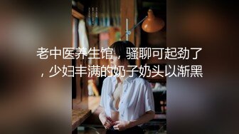 老中医养生馆，骚聊可起劲了，少妇丰满的奶子奶头以渐黑