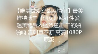 【唯美做爱??战斗情侣】最美推特博主『仙女』疯狂性爱 翘美臀后入猛烈撞击 干的啪啪响 淫叫声不断 高清1080P原版