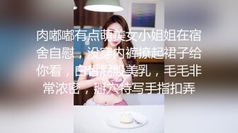 肉嘟嘟有点萌美女小姐姐在宿舍自慰，没穿内裤撩起裙子给你看，白皙屁股美乳，毛毛非常浓密，掰穴特写手指扣弄