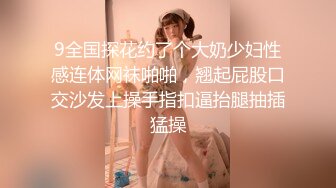 9全国探花约了个大奶少妇性感连体网袜啪啪，翘起屁股口交沙发上操手指扣逼抬腿抽插猛操