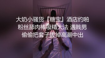 大奶小骚货『糖宝』酒店约啪粉丝舔肉棒吸精大法 遇贱男偷偷把套子拔掉高潮中出