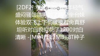 [2DF2] 专业主题炮房年轻气盛闷骚眼镜男叫了两个坐台妹体验双飞上下伺候换着肏真舒坦听对白貌似花了1200对白清晰 -[MP4/111MB][BT种子]