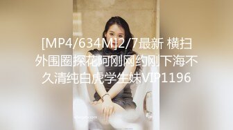 [MP4/634M]2/7最新 横扫外围圈探花阿刚网约刚下海不久清纯白虎学生妹VIP1196