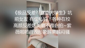 《极品反差??露脸大学生》坑前女友 有偿私拍！各种在校高颜反差婊美眉不雅自拍~紫薇啪啪自毁形象越美越闷骚