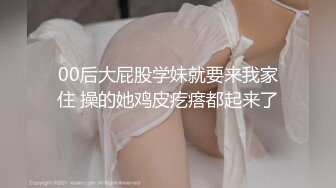 00后大屁股学妹就要来我家住 操的她鸡皮疙瘩都起来了