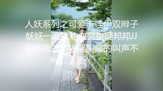 人妖系列之可爱卡哇伊双辫子妖妖一看就热血兴奋硬邦邦JJ啪啪操的不停摇头痛的叫声不断