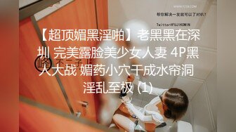 【超顶媚黑淫啪】老黑黑在深圳 完美露脸美少女人妻 4P黑人大战 媚药小穴干成水帘洞 淫乱至极 (1)