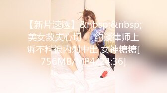 【新片速遞】&nbsp;&nbsp;美女救夫心切❤️约谈律师上诉不料被内射中出 女神糖糖[756MB/MP4/24:36]