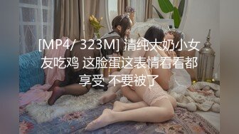 [MP4/ 323M] 清纯大奶小女友吃鸡 这脸蛋这表情看看都享受 不要被了