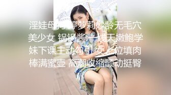 淫娃母狗 婷萝莉妙龄无毛穴美少女 锅锅酱 一线天嫩鲍学妹下课主动勾引 女上位填肉棒满蜜壶 高潮收缩颤动挺臀