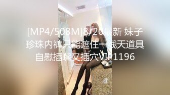 [MP4/508M]8/20最新 妹子珍珠内裤只能遮住一线天道具自慰插嘴又插穴VIP1196