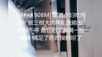 [MP4/ 908M] 眼镜少妇吃鸡多P 被三根大肉棒轮流输出 骚叫不停 最后射了满满一脸精液 满足了绝对操舒坦了