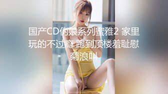 国产CD伪娘系列蜜雅2 家里玩的不过瘾 跑到顶楼羞耻慰菊浪叫