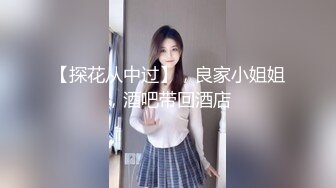 【探花从中过】，良家小姐姐，酒吧带回酒店