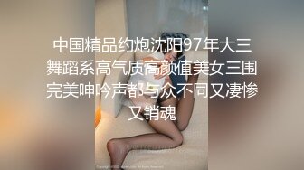 中国精品约炮沈阳97年大三舞蹈系高气质高颜值美女三围完美呻吟声都与众不同又凄惨又销魂