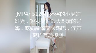 [MP4/ 512M] 还俗的小尼姑好骚，短发少妇跟大哥玩的好嗨，吃奶舔逼交大鸡巴，淫声荡语互动撩骚