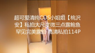 超可爱清纯COS小姐姐【桃沢安】私拍大尺度微三点露鲍鱼 罕见完美露脸 高清私拍114P