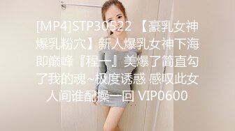 [MP4]STP30522 【豪乳女神爆乳粉穴】新人爆乳女神下海即巅峰『程一』美爆了简直勾了我的魂~极度诱惑 感叹此女人间谁配操一回 VIP0600