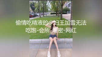 偷情吃精液的少妇王加雪无法吃饱-会所-泄密-网红