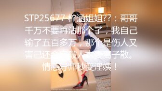 STP25677 梓涵姐姐??：哥哥千万不要再沾那个了，我自己输了五百多万，那个是伤人又害己还会家破人亡妻离子散。情感导师秒变淫姨！