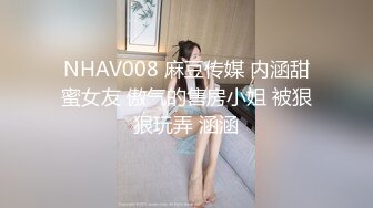 NHAV008 麻豆传媒 内涵甜蜜女友 傲气的售房小姐 被狠狠玩弄 涵涵