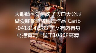 大眼睛可爱萌妹子大白天公园做爱啪啪刺激销魂作品 Carib-041814-583 美女有肉有身材抱着玩弄猛干1080P高清