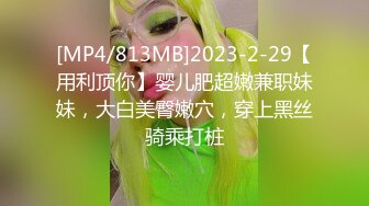 [MP4/813MB]2023-2-29【用利顶你】婴儿肥超嫩兼职妹妹，大白美臀嫩穴，穿上黑丝骑乘打桩