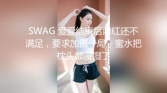 SWAG 爱爱结束后网红还不满足，要求加摄一局，蜜水把枕头都浸湿了