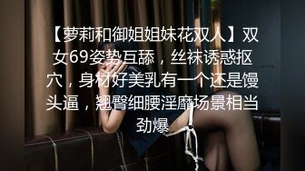 【萝莉和御姐姐妹花双人】双女69姿势互舔，丝袜诱惑抠穴，身材好美乳有一个还是馒头逼，翘臀细腰淫靡场景相当劲爆